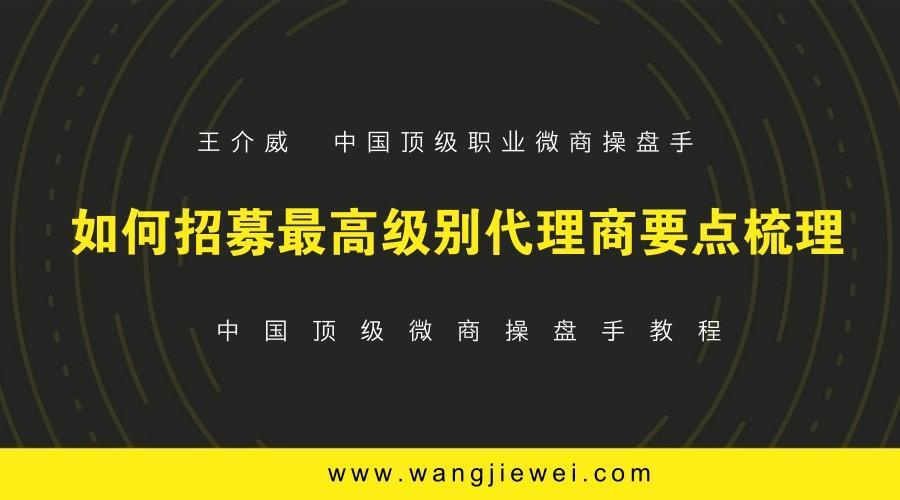 微商操盘手教程之如何招募最高级别代理商要点梳理