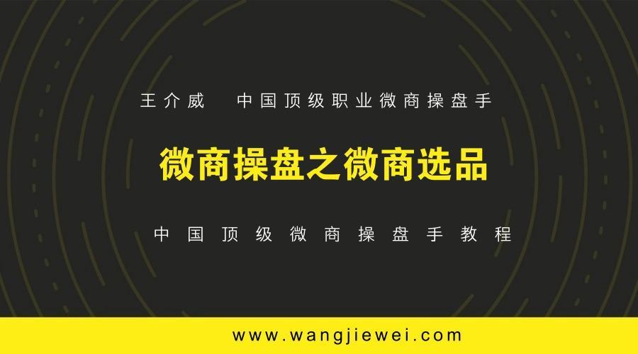 王介威-微商操盘手教程之微商选品